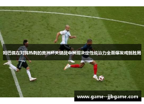 姆巴佩在对阵热刺的美洲杯关键战中展现决定性统治力全面爆发成就胜局 姆巴佩在对阵热刺的美洲杯关键战中展现决定性统治力全面爆发成就胜局