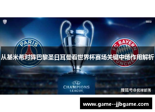 从基米希对阵巴黎圣日耳曼看世界杯赛场关键中场作用解析 从基米希对阵巴黎圣日耳曼看世界杯赛场关键中场作用解析