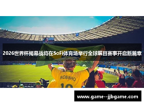 2026世界杯揭幕战将在SoFi体育场举行全球瞩目赛事开启新篇章 2026世界杯揭幕战将在SoFi体育场举行全球瞩目赛事开启新篇章