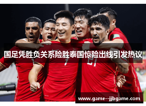 国足凭胜负关系险胜泰国惊险出线引发热议 国足凭胜负关系险胜泰国惊险出线引发热议