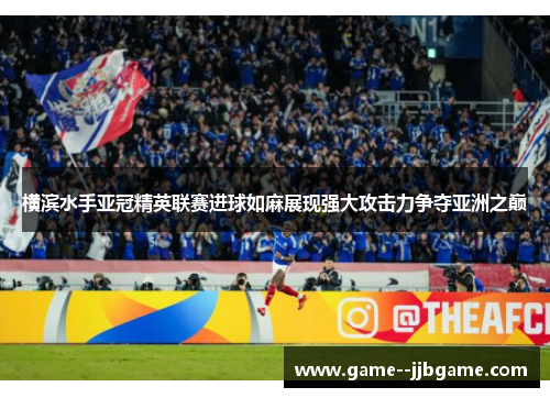 横滨水手亚冠精英联赛进球如麻展现强大攻击力争夺亚洲之巅 横滨水手亚冠精英联赛进球如麻展现强大攻击力争夺亚洲之巅