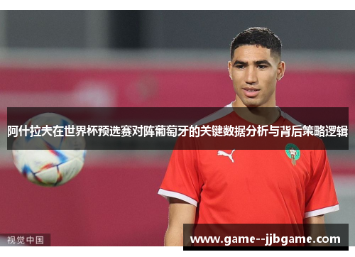 阿什拉夫在世界杯预选赛对阵葡萄牙的关键数据分析与背后策略逻辑