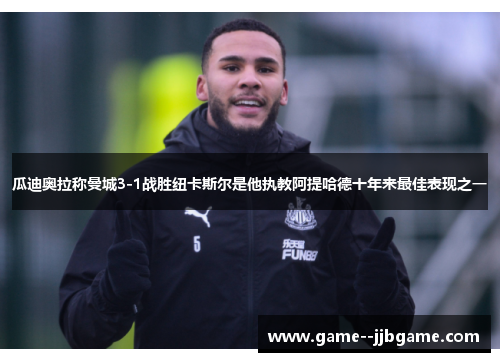 瓜迪奥拉称曼城3-1战胜纽卡斯尔是他执教阿提哈德十年来最佳表现之一